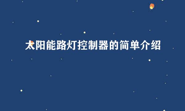 太阳能路灯控制器的简单介绍