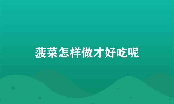 菠菜怎样做才好吃呢