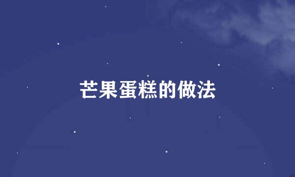 芒果蛋糕的做法