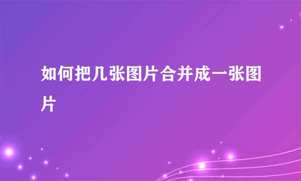 如何把几张图片合并成一张图片