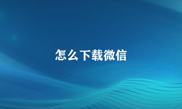 怎么下载微信