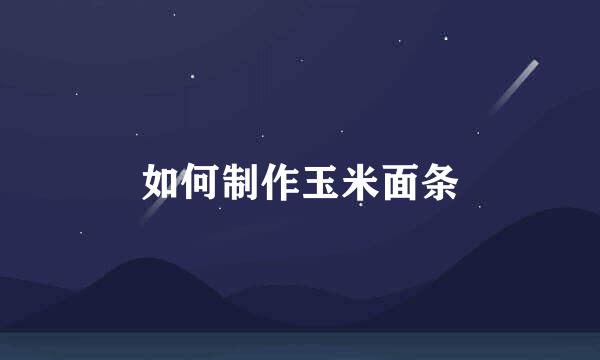 如何制作玉米面条
