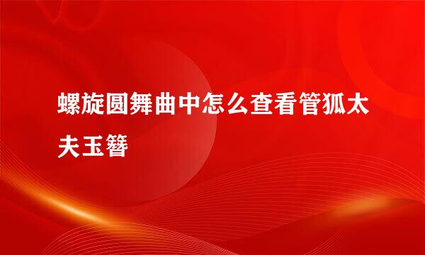 螺旋圆舞曲中怎么查看管狐太夫玉簪