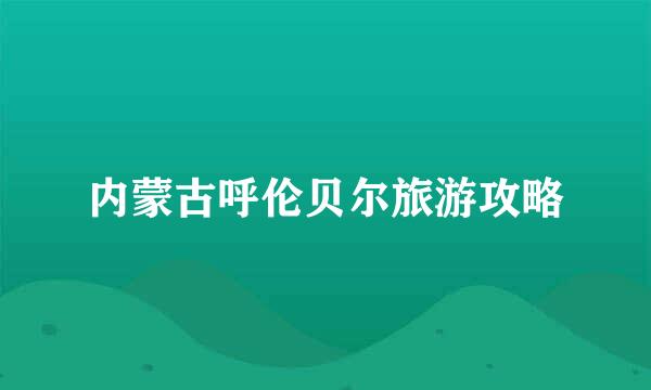 内蒙古呼伦贝尔旅游攻略