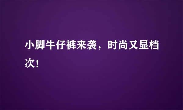 小脚牛仔裤来袭，时尚又显档次！