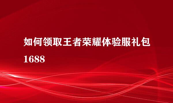 如何领取王者荣耀体验服礼包1688