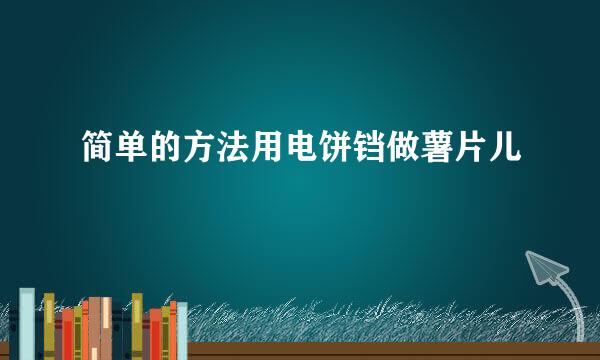 简单的方法用电饼铛做薯片儿