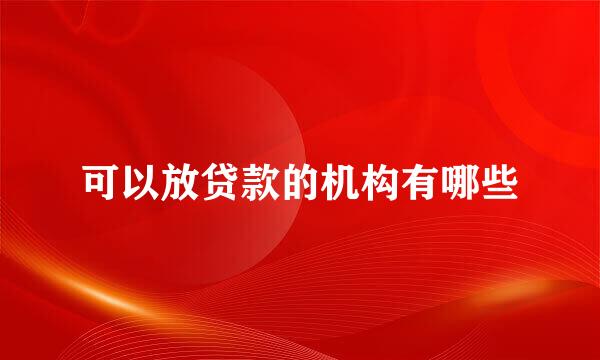 可以放贷款的机构有哪些
