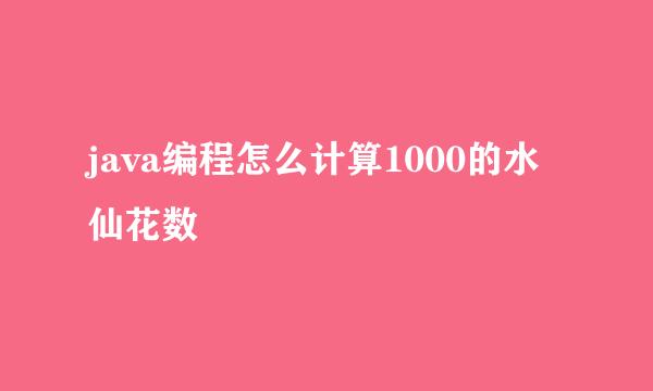 java编程怎么计算1000的水仙花数