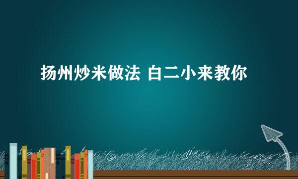 扬州炒米做法 白二小来教你