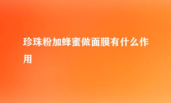 珍珠粉加蜂蜜做面膜有什么作用