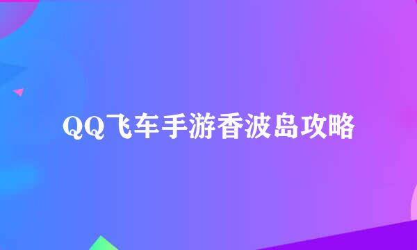 QQ飞车手游香波岛攻略
