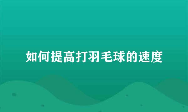 如何提高打羽毛球的速度