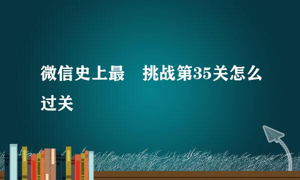 微信史上最囧挑战第35关怎么过关