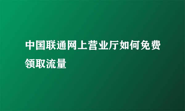 中国联通网上营业厅如何免费领取流量