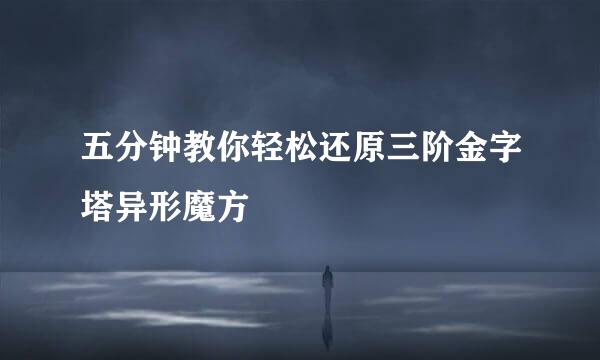 五分钟教你轻松还原三阶金字塔异形魔方