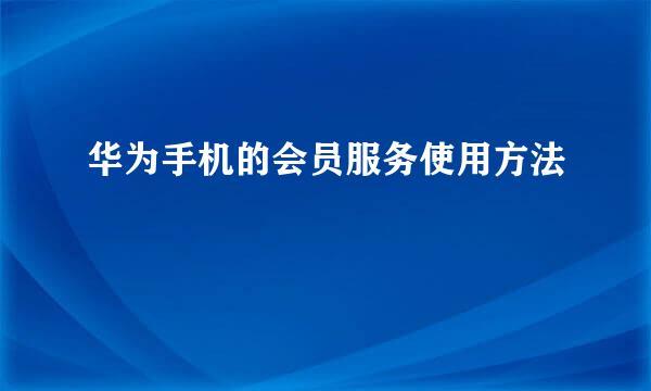 华为手机的会员服务使用方法