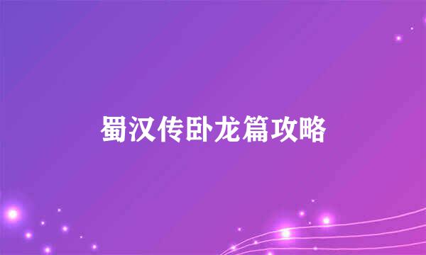 蜀汉传卧龙篇攻略
