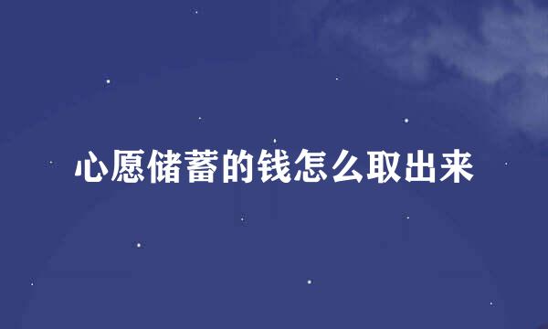心愿储蓄的钱怎么取出来