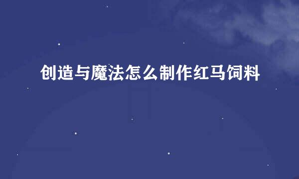 创造与魔法怎么制作红马饲料