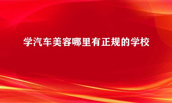 学汽车美容哪里有正规的学校