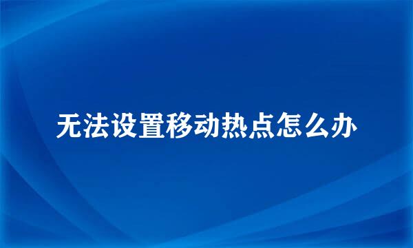 无法设置移动热点怎么办