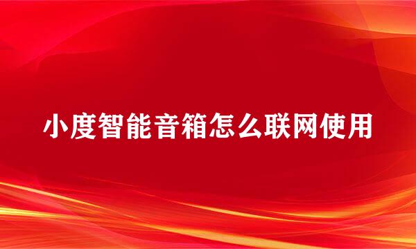 小度智能音箱怎么联网使用