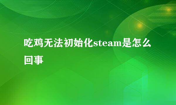 吃鸡无法初始化steam是怎么回事