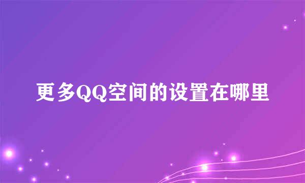 更多QQ空间的设置在哪里
