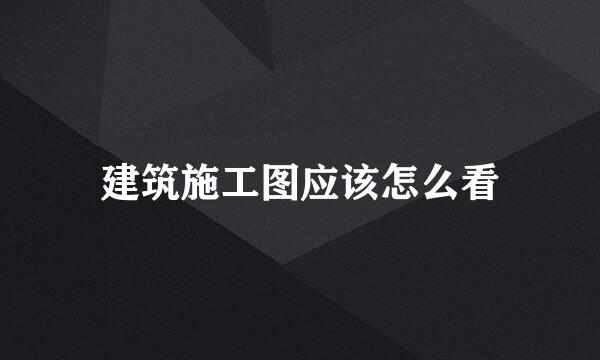 建筑施工图应该怎么看