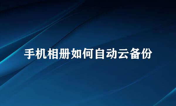 手机相册如何自动云备份