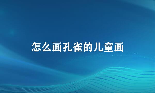 怎么画孔雀的儿童画