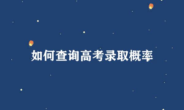 如何查询高考录取概率