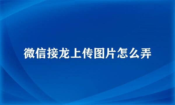微信接龙上传图片怎么弄