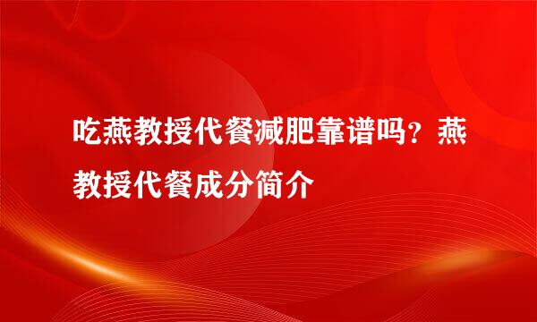 吃燕教授代餐减肥靠谱吗？燕教授代餐成分简介