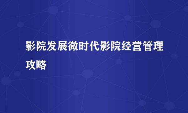 影院发展微时代影院经营管理攻略
