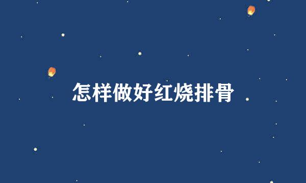怎样做好红烧排骨