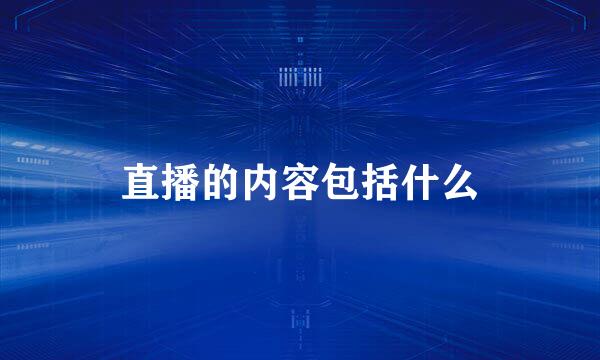 直播的内容包括什么