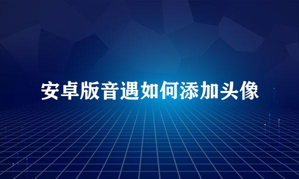 安卓版音遇如何添加头像