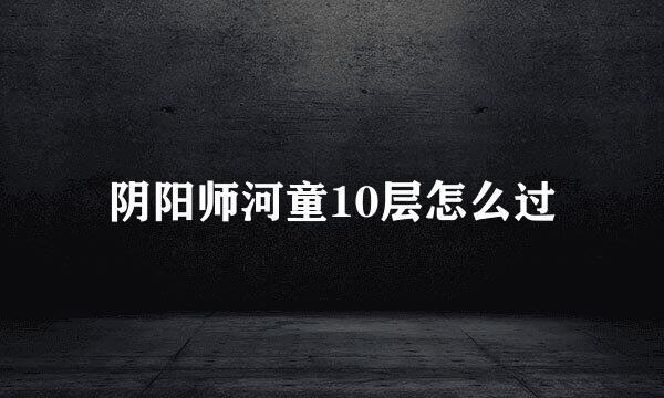 阴阳师河童10层怎么过