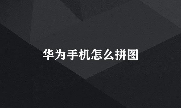华为手机怎么拼图
