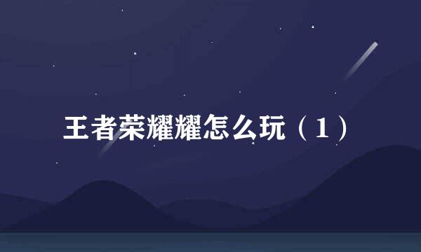 王者荣耀耀怎么玩（1）