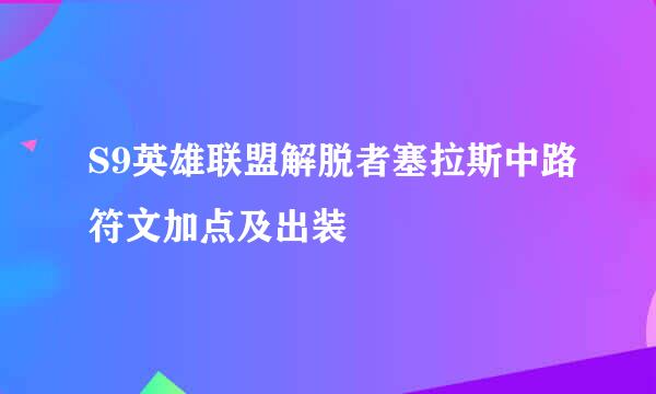 S9英雄联盟解脱者塞拉斯中路符文加点及出装