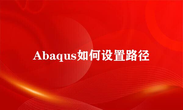 Abaqus如何设置路径