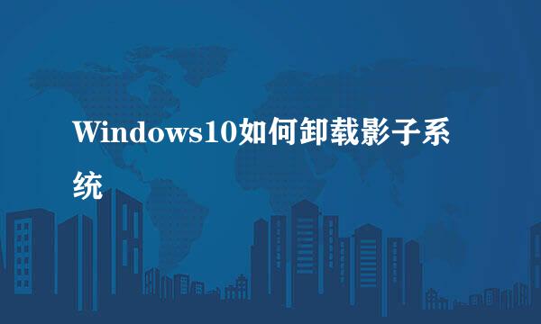 Windows10如何卸载影子系统
