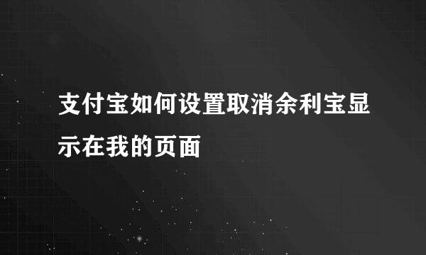 支付宝如何设置取消余利宝显示在我的页面