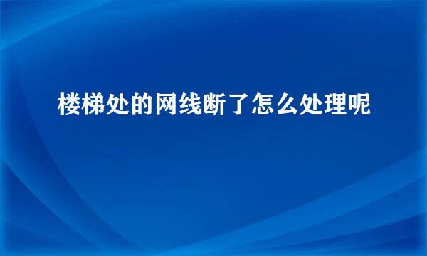 楼梯处的网线断了怎么处理呢