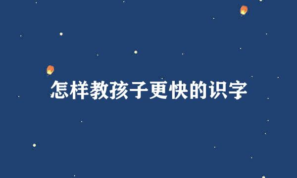 怎样教孩子更快的识字
