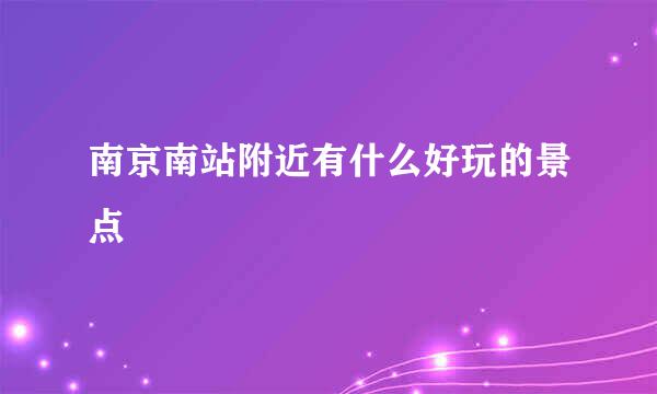 南京南站附近有什么好玩的景点