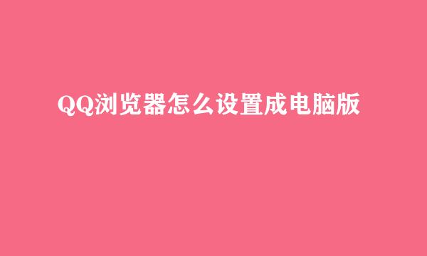 QQ浏览器怎么设置成电脑版